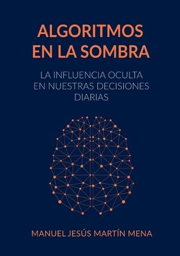 Algoritmos en la Sombra: La Influencia Oculta en Nuestras Decisiones Diarias  by Manuel Jesús Martín Mena at Abbey's Bookshop, 