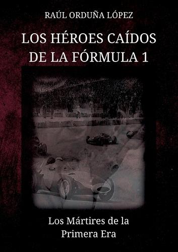 Los héroes caídos de la fórmula 1: Los Mártires de la Primera Era  by Raúl Orduña López at Abbey's Bookshop, 