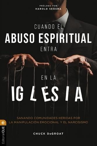 Cuando El Abuso Espiritual Entra En La Iglesia: Sanando Comunidades Heridas Por La Manipulación Emocional Y El Narcisismo  by Chuck Degroat at Abbey's Bookshop, 