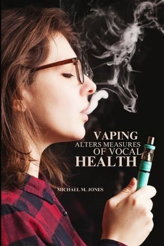 Vaping Alters Measures of Vocal Health  by Michael M Jones at Abbey's Bookshop, 