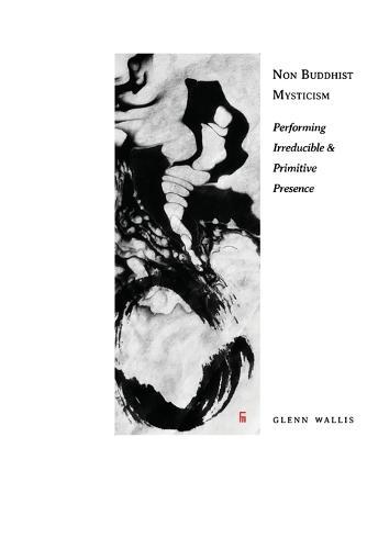 Non Buddhist Mysticism: Performing Irreducible and Primitive Presence  by Glenn Wallis at Abbey's Bookshop, 