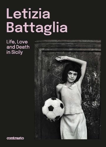 Letizia Battaglia (Bilingual edition): Life, Love and Death in Sicily