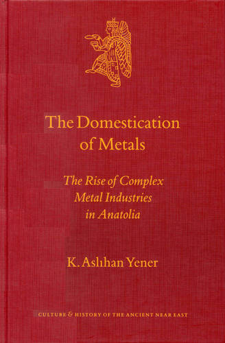 The Domestication of Metals: The Rise of Complex Metal Industries in Anatolia  by K. Aslihan Yener at Abbey's Bookshop, 