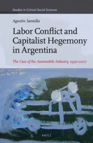 Labor Conflict and Capitalist Hegemony in Argentina: The Case of the Automobile Industry, 1990-2007  by Agustín Santella at Abbey's Bookshop, 