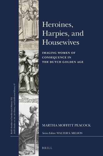 Heroines, Harpies, and Housewives: Imaging Women of Consequence in the Dutch Golden Age  by Martha Moffitt Peacock at Abbey's Bookshop, 
