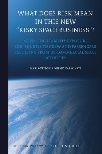 What Does Risk Mean in This New “Risky Space Business”?: Managing Liability Exposure for Injuries to Crew and Passengers Resulting from US Commercial Space Activities  by Maria-Vittoria “Giugi” Carminati at Abbey's Bookshop, 