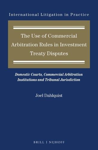 The Use of Commercial Arbitration Rules in Investment Treaty Disputes: Domestic Courts, Commercial Arbitration Institutions and Tribunal Jurisdiction  by Joel Dahlquist at Abbey's Bookshop, 