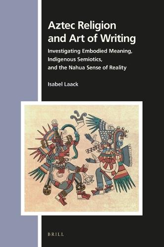 Aztec Religion and Art of Writing: Investigating Embodied Meaning, Indigenous Semiotics, and the Nahua Sense of Reality  by Isabel Laack at Abbey's Bookshop, 