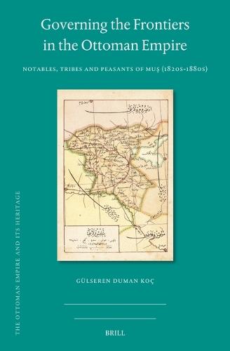 Governing the Frontiers in the Ottoman Empire: Notables, Tribes and Peasants of Muş (1820s-1880s)  by Gülseren Duman Koç at Abbey's Bookshop, 