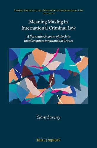 Meaning Making in International Criminal Law: A Normative Account of the Acts that Constitute International Crimes  by Ciara Laverty at Abbey's Bookshop, 
