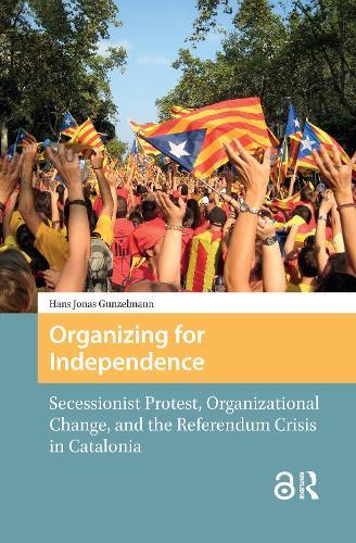 Organizing for Independence: Secessionist Protest, Organizational Change, and the Referendum Crisis in Catalonia  by Hans Jonas Gunzelmann at Abbey's Bookshop, 