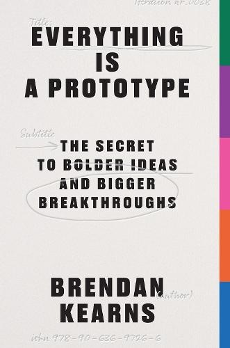 Everything is a Prototype: The Secret to Bold Ideas, Bigger Bets, and Creative Breakthroughs  by Brendan Kearns at Abbey's Bookshop, 