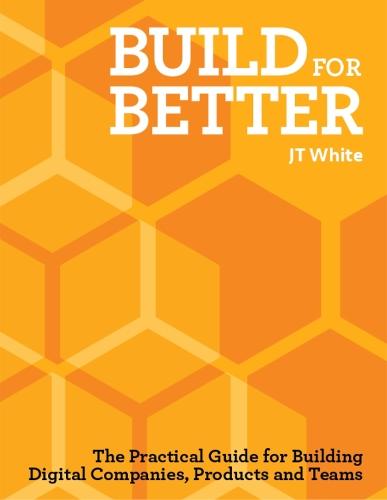 Build for Better: How to build successful digital products and companies  by J.T. White at Abbey's Bookshop, 