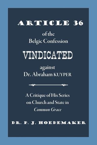 Article 36 of the Belgic Confession Vindicated against Dr. Abraham Kuyper: A Critique of His Series on Church and State in Common Grace  by Philippus Jacobus Hoedemaker at Abbey's Bookshop, 