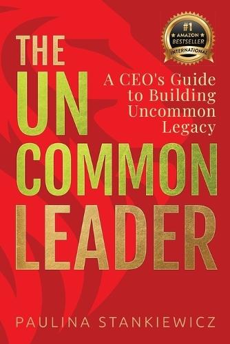The Uncommon Leader: A CEO's Guide to Building Uncommon Legacy  by Paulina Stankiewicz at Abbey's Bookshop, 