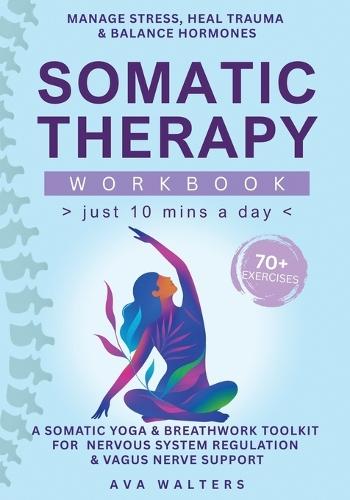 Somatic Therapy Workbook (Just 10 Mins a Day): 70+ Exercises to Manage Stress, Heal Trauma & Balance Hormones - A Somatic Yoga & Breathwork Toolkit for Nervous System Regulation & Vagus Nerve Support  by Ava Walters at Abbey's Bookshop, 