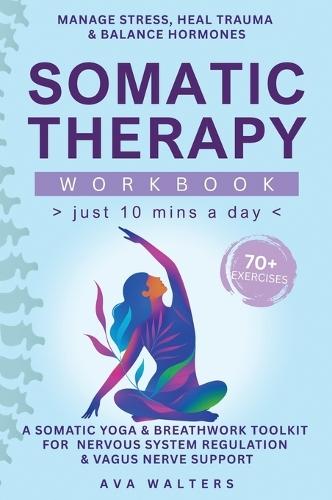 Somatic Therapy Workbook (Just 10 Mins a Day): 70+ Exercises to Manage Stress, Heal Trauma & Balance Hormones - A Somatic Yoga & Breathwork Toolkit for Nervous System Regulation & Vagus Nerve Support  by Ava Walters at Abbey's Bookshop, 