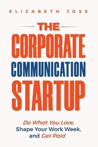 The Corporate Communication Startup: Do What You Love, Shape Your Work Week, and Get Paid  by Elizabeth Joss at Abbey's Bookshop, 