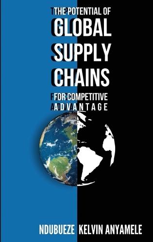 The Potential of Global Supply Chains for Competitive Advantage  by Ndubueze Kelvin Anyamele at Abbey's Bookshop, 