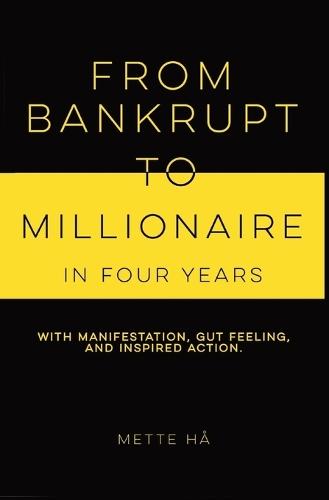 From Bankrupt to Millionaire in Four Years: with manifestation, gut feeling and inspired action