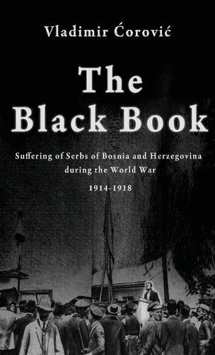 The Black Book: Suffering of Serbs of Bosnia and Herzegovina during the World War 1914-1918  by Vladimir &#262;orovic at Abbey's Bookshop, 