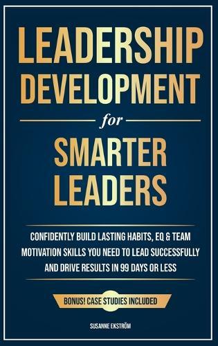 Leadership Development for Smarter Leaders: Confidently Build Lasting Habits, EQ & Team Motivation Skills You Need to Lead Successfully and Drive Results in 99 Days or Less.  by Susanne Ekström at Abbey's Bookshop, 