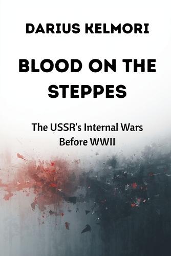 Blood on the Steppes: The USSR's Internal Wars Before WWII  by Darius Kelmori at Abbey's Bookshop, 