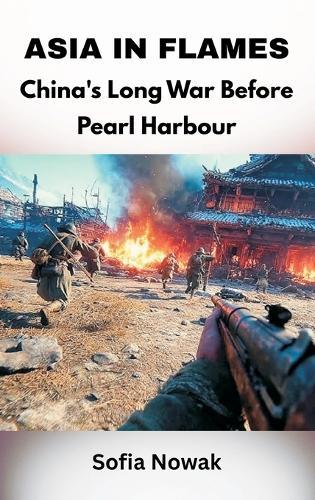 Asia in Flames: China's Long War Before Pearl Harbour  by Sofia Nowak at Abbey's Bookshop, 