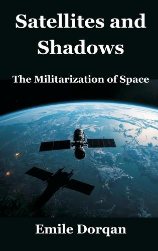 Satellites and Shadows: The Militarization of Space  by Dr Emile Dorqan at Abbey's Bookshop, 