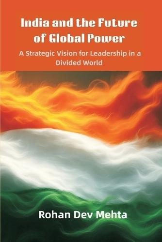 India and the Future of Global Power: A Strategic Vision for Leadership in a Divided World  by Rohan Dev Mehta at Abbey's Bookshop, 