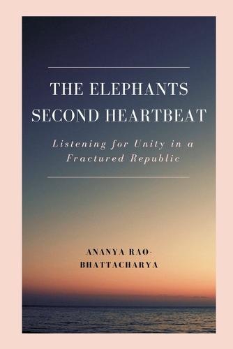The Elephant’s Second Heartbeat: Listening for Unity in a Fractured Republic  by Ananya Rao Bhattacharya at Abbey's Bookshop, 