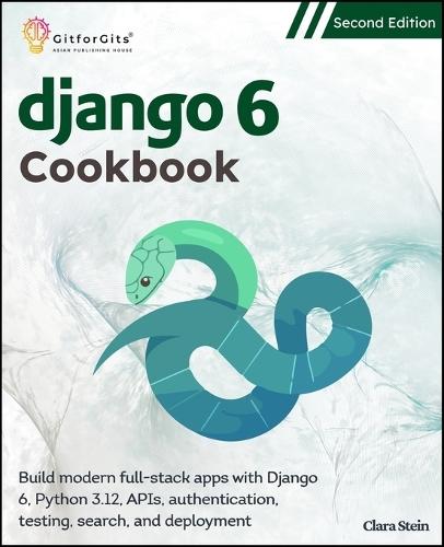 Django 6 Cookbook, Second Edition: Build modern full-stack apps with Django 6, Python 3.12, APIs, authentication, testing, search, and deployment