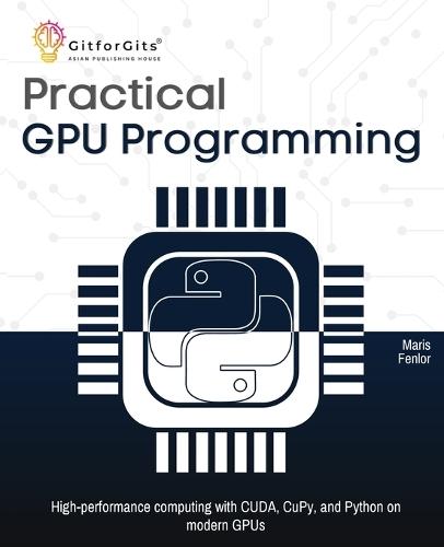 Practical GPU Programming: High-performance computing with CUDA, CuPy, and Python on modern GPUs  by Maris Fenlor at Abbey's Bookshop, 