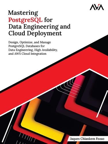 Mastering PostgreSQL for Data Engineering and Cloud Deployment: Design, Optimize, and Manage PostgreSQL Databases for Data Engineering, High Availability, and AWS Cloud Integration