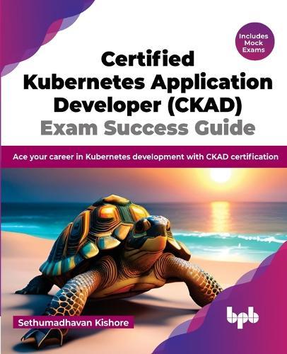 Certified Kubernetes Application Developer (CKAD) Exam Success Guide: Ace your career in Kubernetes development with CKAD certification  by Sethumadhavan Kishore at Abbey's Bookshop, 