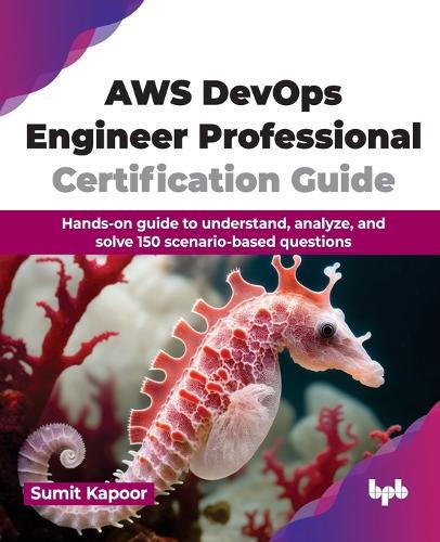 AWS DevOps Engineer Professional Certification Guide: Hands-on guide to understand, analyze, and solve 150 scenario-based questions  by Sumit Kapoor at Abbey's Bookshop, 