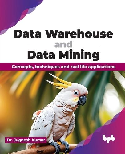 Data Warehouse and Data Mining: Concepts, techniques and real life applications
