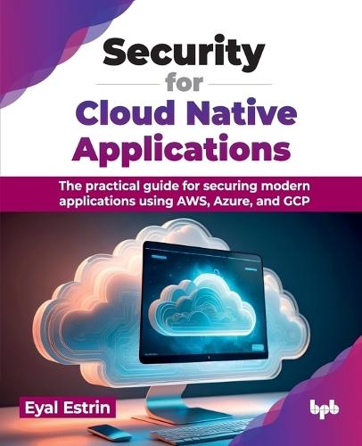 Security for Cloud Native Applications: The practical guide for securing modern applications using AWS, Azure, and GCP  by Eyal Estrin at Abbey's Bookshop, 