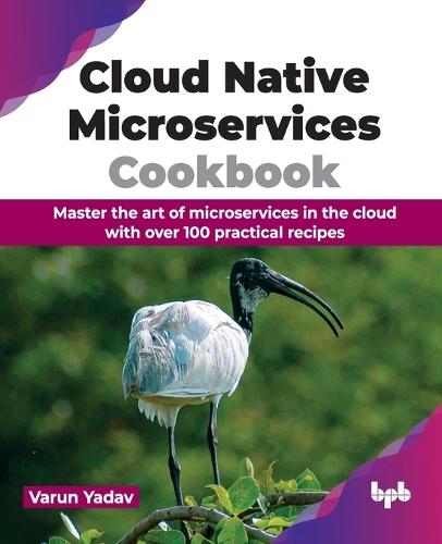 Cloud Native Microservices Cookbook: Master the art of microservices in the cloud with over 100 practical recipes  by Varun Yadav at Abbey's Bookshop, 