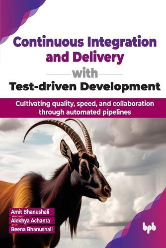Continuous Integration and Delivery with Test-driven Development: Cultivating quality, speed, and collaboration through automated pipelines  by Amit Bhanushali at Abbey's Bookshop, 