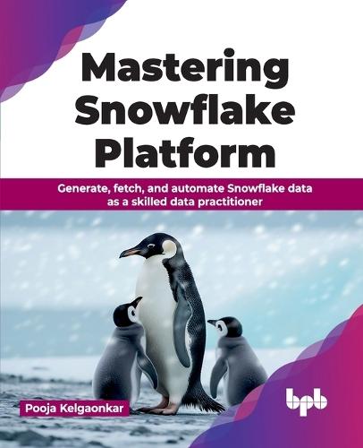 Mastering Snowflake Platform: Generate, fetch, and automate Snowflake data as a skilled data practitioner