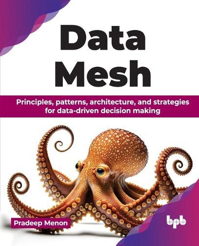 Data Mesh: Principles, patterns, architecture, and strategies for data-driven decision making  by Pradeep Menon at Abbey's Bookshop, 