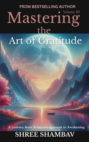 Mastering the Art of Gratitude: A Journey from Acknowledgment to Awakening Volume III  by Shree Shambav at Abbey's Bookshop, 