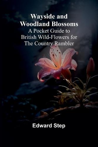 Wayside And Woodland Blossoms; A Pocket Guide To British Wild-Flowers For The Country Rambler  by Edward Step at Abbey's Bookshop, 