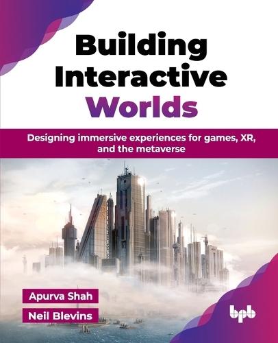 Building Interactive Worlds: Designing immersive experiences for games, XR, and the metaverse  by Apurva Shah at Abbey's Bookshop, 