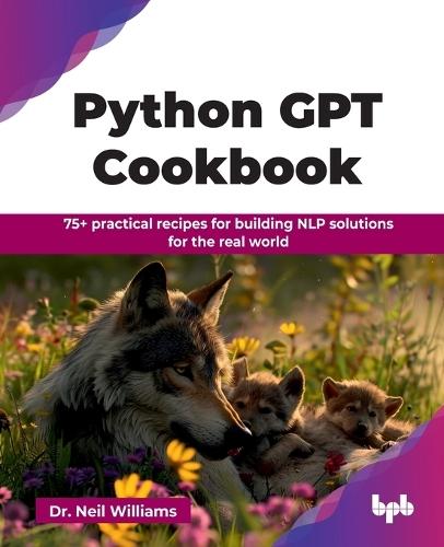 Python GPT Cookbook: 75+ practical recipes for building NLP solutions for the real world (English Edition)  by Dr Neil Williams at Abbey's Bookshop, 