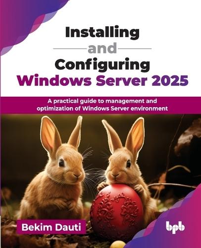 Installing and Configuring Windows Server 2025: A practical guide to management and optimization of Windows Server environment  by Bekim Dauti at Abbey's Bookshop, 