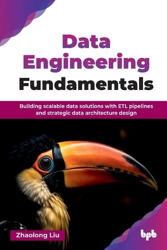 Data Engineering Fundamentals: Building scalable data solutions with ETL pipelines and strategic data architecture design (English Edition)  by Zhaolong Liu at Abbey's Bookshop, 