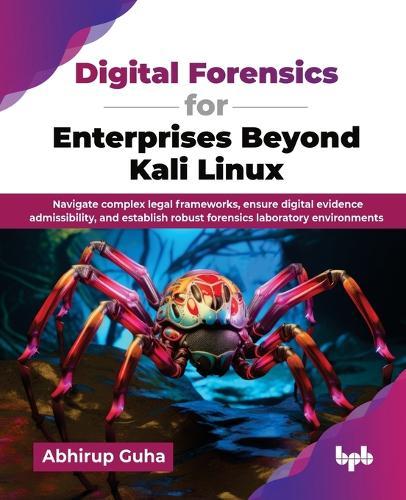 Digital Forensics for Enterprises Beyond Kali Linux: Navigate complex legal frameworks, ensure digital evidence admissibility, and establish robust forensics laboratory environments