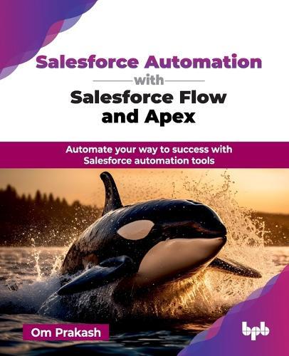 Salesforce Automation with Salesforce Flow and Apex: Automate your way to success with Salesforce automation tools  by Om Prakash at Abbey's Bookshop, 